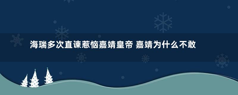 海瑞多次直谏惹恼嘉靖皇帝 嘉靖为什么不敢杀他